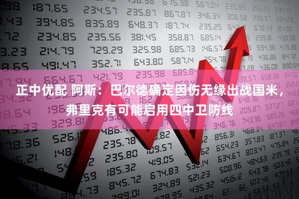 正中优配 阿斯：巴尔德确定因伤无缘出战国米，弗里克有可能启用四中卫防线