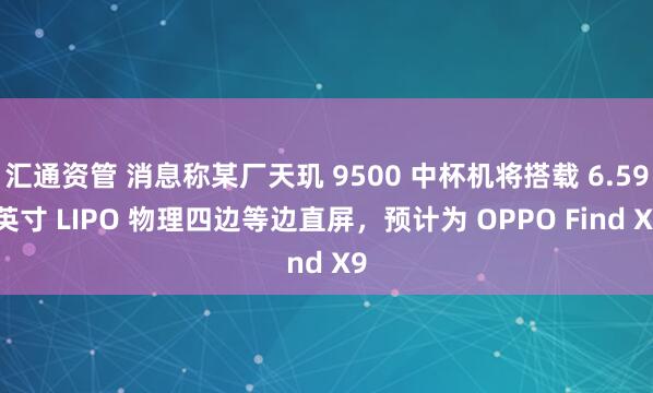 汇通资管 消息称某厂天玑 9500 中杯机将搭载 6.59 英寸 LIPO 物理四边等边直屏，预计为 OPPO Find X9