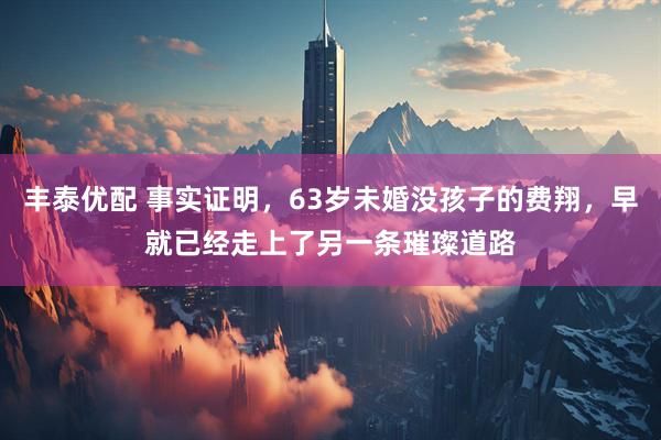 丰泰优配 事实证明，63岁未婚没孩子的费翔，早就已经走上了另一条璀璨道路