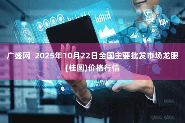 广盛网  2025年10月22日全国主要批发市场龙眼(桂圆)价格行情
