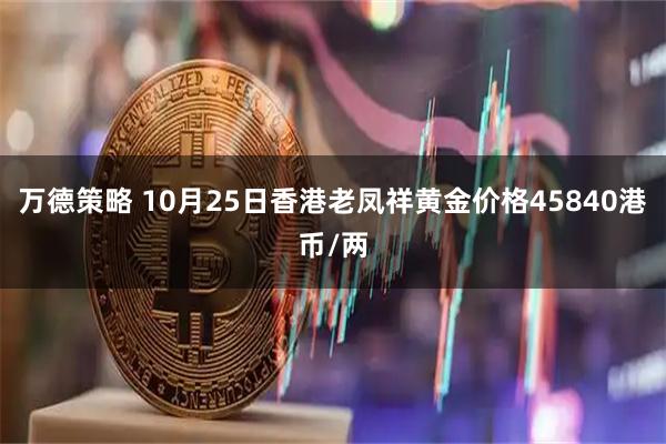 万德策略 10月25日香港老凤祥黄金价格45840港币/两