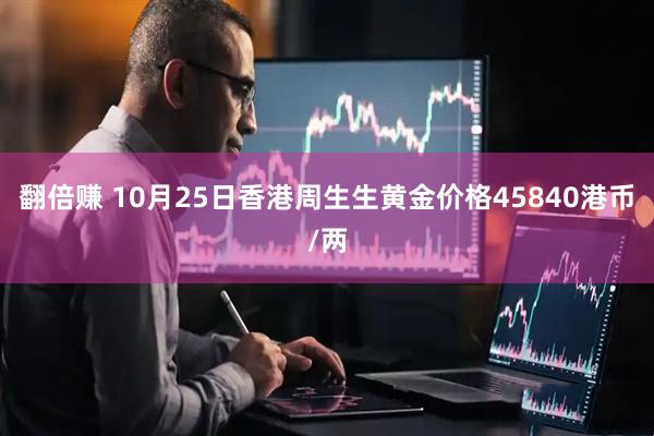 翻倍赚 10月25日香港周生生黄金价格45840港币/两