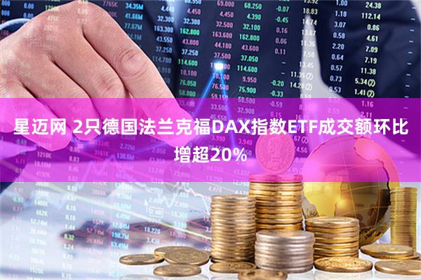星迈网 2只德国法兰克福DAX指数ETF成交额环比增超20%