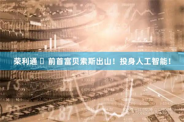 荣利通 ​前首富贝索斯出山！投身人工智能！