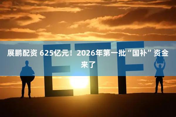 展鹏配资 625亿元！2026年第一批“国补”资金来了