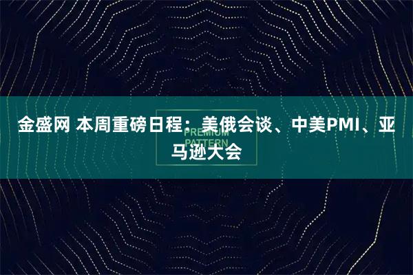 金盛网 本周重磅日程：美俄会谈、中美PMI、亚马逊大会